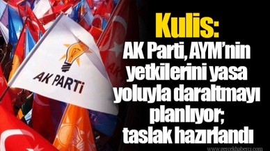 Kulis: AK Parti, AYM’nin yetkilerini yasa yoluyla daraltmayı planlıyor; taslak hazırlandı