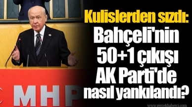 Kulislerden sızdı: Bahçeli'nin 50+1 çıkışı AK Parti'de nasıl yankılandı?