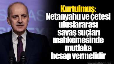 Kurtulmuş: Netanyahu ve çetesi uluslararası savaş suçları mahkemesinde mutlaka hesap vermelidir