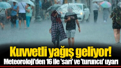 Kuvvetli yağış geliyor! Meteoroloji'den 16 ile 'sarı' ve 'turuncu' uyarı