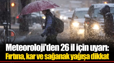 Meteoroloji'den 26 il için uyarı: Fırtına, kar ve sağanak yağışa dikkat