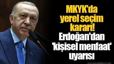 MKYK'da yerel seçim kararı! Erdoğan'dan 'kişisel menfaat' uyarısı