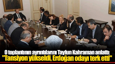 O toplantının ayrıntılarını Tayfun Kahraman anlattı: "Tansiyon yükseldi, Erdoğan odayı terk etti"