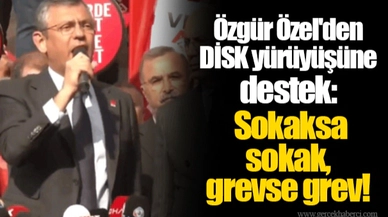 Özgür Özel'den DİSK yürüyüşüne destek: Sokaksa sokak, grevse grev!