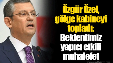 Özgür Özel, gölge kabineyi topladı: Beklentimiz yapıcı etkili muhalefet