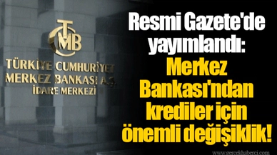 Resmi Gazete'de yayımlandı: Merkez Bankası'ndan krediler için önemli değişiklik!