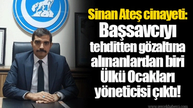 Sinan Ateş cinayeti: Başsavcıyı tehditten gözaltına alınanlardan biri Ülkü Ocakları yöneticisi çıktı!