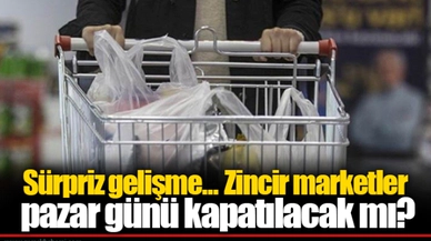 Sürpriz gelişme... Zincir marketler pazar günü kapatılacak mı?