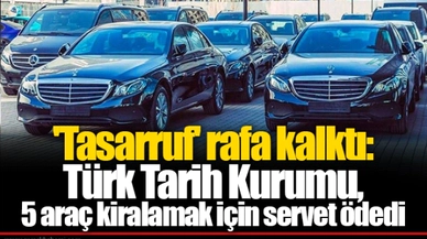 'Tasarruf' rafa kalktı: Türk Tarih Kurumu, 5 araç kiralamak için servet ödedi