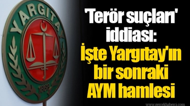 'Terör suçları' iddiası: İşte Yargıtay'ın bir sonraki AYM hamlesi