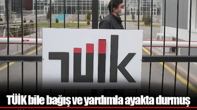 TÜİK bile bağış ve yardımla ayakta durmuş
