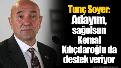 Tunç Soyer: Adayım, sağolsun Kemal Kılıçdaroğlu da destek veriyor
