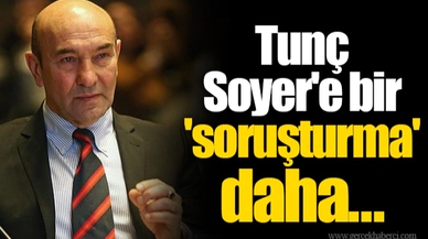 Tunç Soyer'e bir 'soruşturma' daha...