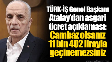 TÜRK-İŞ Genel Başkanı Atalay'dan asgari ücret açıklaması: Cambaz olsanız 11 bin 402 lirayla geçinemezsiniz