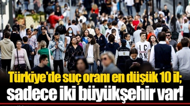 Türkiye'de suç oranı en düşük 10 il; sadece iki büyükşehir var!