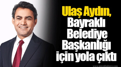 Ulaş Aydın, Bayraklı Belediye Başkanlığı için yola çıktı 