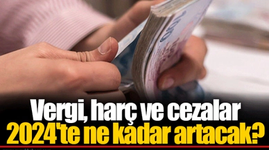 Vergi, harç ve cezalar 2024'te ne kadar artacak?