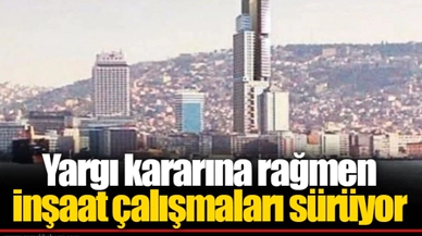 Yargı kararına rağmen inşaat çalışmaları sürüyor