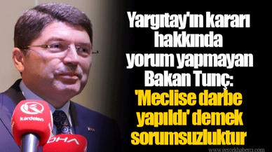 Yargıtay'ın kararı hakkında yorum yapmayan Bakan Tunç: 'Meclise darbe yapıldı' demek sorumsuzluktur