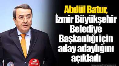 Abdül Batur, İzmir Büyükşehir Belediye Başkanlığı için aday adaylığını açıkladı