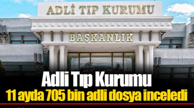Adli Tıp Kurumu 11 ayda 705 bin adli dosya inceledi