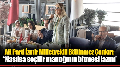 AK Parti İzmir Milletvekili Bölünmez Çankırı; “Nasılsa seçilir mantığının bitmesi lazım’
