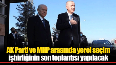 AK Parti ve MHP arasında yerel seçim işbirliğinin son toplantısı yapılacak