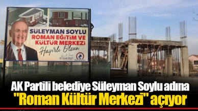 AK Partili belediye Süleyman Soylu adına "Roman Kültür Merkezi" açıyor