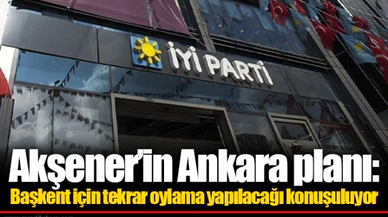 Akşener’in Ankara planı: Başkent için tekrar oylama yapılacağı konuşuluyor