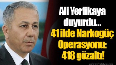 Ali Yerlikaya duyurdu... 41 ilde Narkogüç Operasyonu: 418 gözaltı!