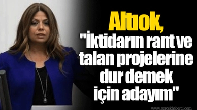 Altıok, "İktidarın rant ve talan projelerine dur demek için adayım"