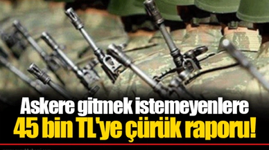 Askere gitmek istemeyenlere 45 bin TL'ye çürük raporu!