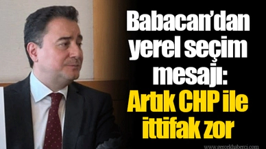 Babacan’dan yerel seçim mesajı: Artık CHP ile ittifak zor
