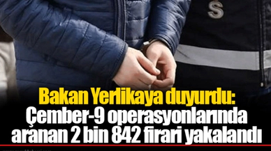 Bakan Yerlikaya duyurdu: Çember-9 operasyonlarında aranan 2 bin 842 firari yakalandı