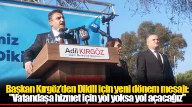 Başkan Kırgöz'den Dikili için yeni dönem mesajı: "Vatandaşa hizmet için yol yoksa yol açacağız"