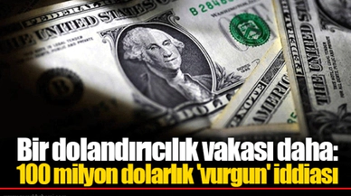 Bir dolandırıcılık vakası daha: 100 milyon dolarlık 'vurgun' iddiası