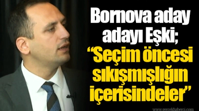Bornova aday adayı Eşki; “Seçim öncesi sıkışmışlığın içerisindeler”