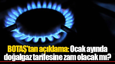 BOTAŞ'tan açıklama: Ocak ayında doğalgaz tarifesine zam olacak mı?