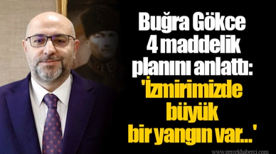 Buğra Gökce 4 maddelik planını anlattı: 'İzmirimizde büyük bir yangın var...'