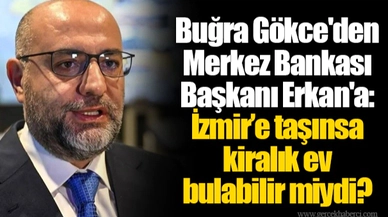 Buğra Gökce'den Merkez Bankası Başkanı Erkan'a: İzmir’e taşınsa kiralık ev bulabilir miydi?