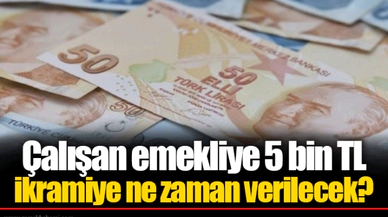 Çalışan emekliye 5 bin TL ikramiye ne zaman verilecek?