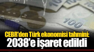 CEBR'den Türk ekonomisi tahmini: 2038'e işaret edildi