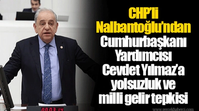 CHP’li Nalbantoğlu’ndan Cumhurbaşkanı Yardımcısı Cevdet Yılmaz’a yolsuzluk ve milli gelir tepkisi