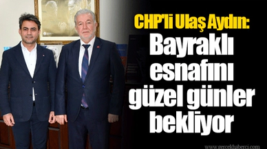 CHP'li Ulaş Aydın: Bayraklı esnafını güzel günler bekliyor