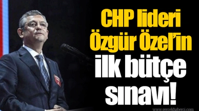CHP lideri Özgür Özel’in ilk bütçe sınavı!