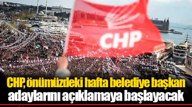 CHP, önümüzdeki hafta belediye başkan adaylarını açıklamaya başlayacak