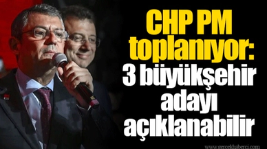 CHP PM toplanıyor:3 büyükşehir adayı  açıklanabilir