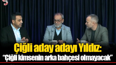 Çiğli aday adayı Yıldız: “Çiğli kimsenin arka bahçesi olmayacak”