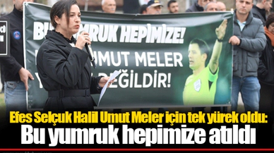 Efes Selçuk Halil Umut Meler için tek yürek oldu: Bu yumruk hepimize atıldı