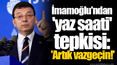 Ekrem İmamoğlu'ndan 'yaz saati' tepkisi: 'Artık vazgeçin!'